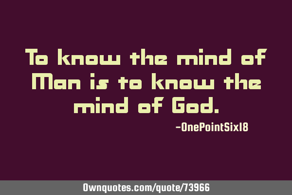 To know the mind of Man is to know the mind of G