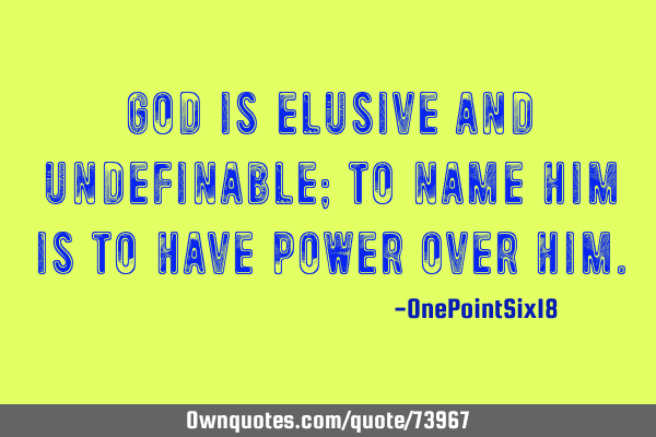 God is elusive and undefinable; to name him is to have power over