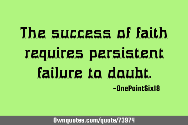 The success of faith requires persistent failure to