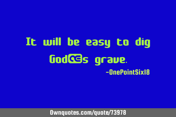 It will be easy to dig God’s