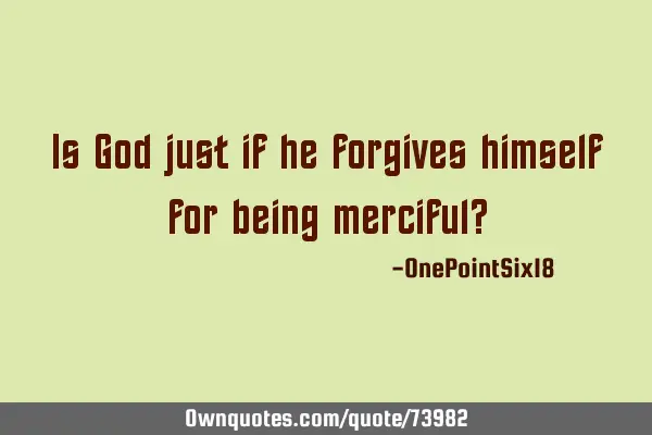 Is God just if he forgives himself for being merciful?