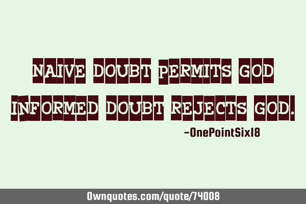 Naive doubt permits god; informed doubt rejects