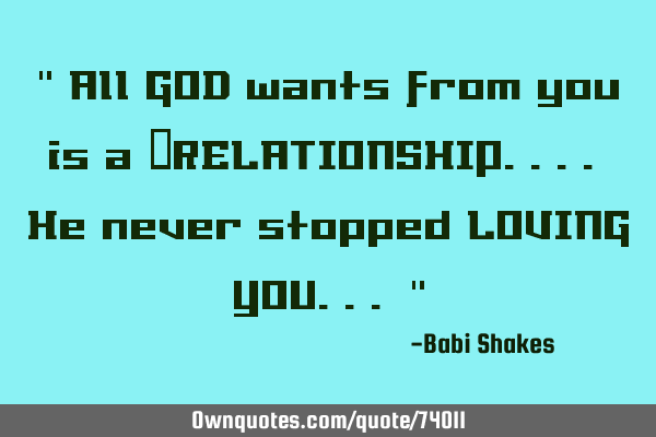 " All GOD wants from you is a ‪RELATIONSHIP.... He never stopped LOVING YOU... "