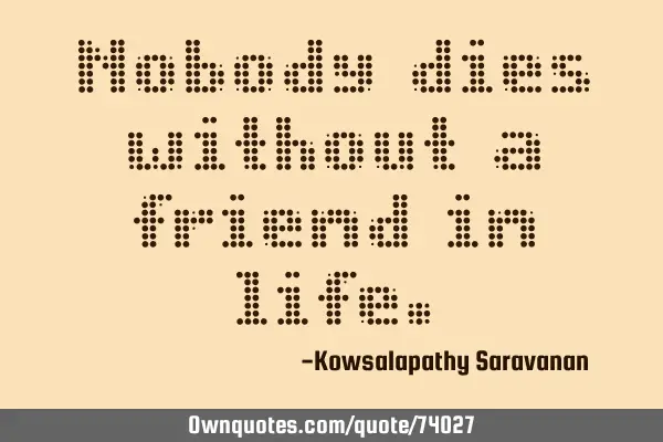 Nobody dies without a friend in