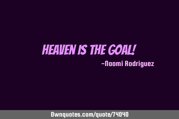 Heaven is the goal!