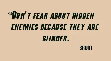 Don't fear about hidden enemies because they are blinder.