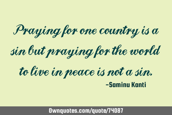 Praying for one country is a sin but praying for the world to live in peace is not a