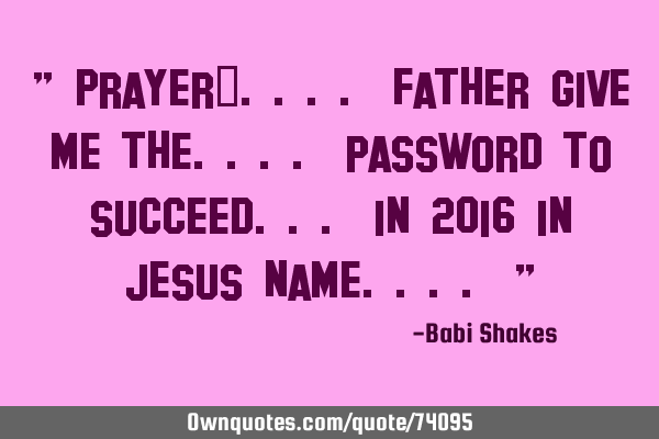 " Prayer‬.... Father give me the.... password to succeed... in 2016 in Jesus name.... "