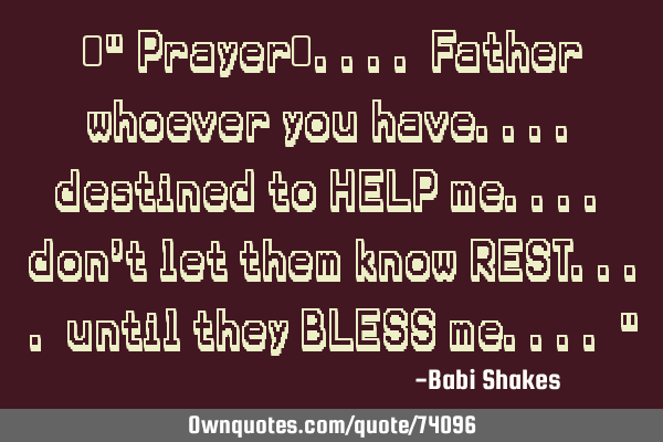 ‎" Prayer‬.... Father whoever you have.... destined to HELP me.... don