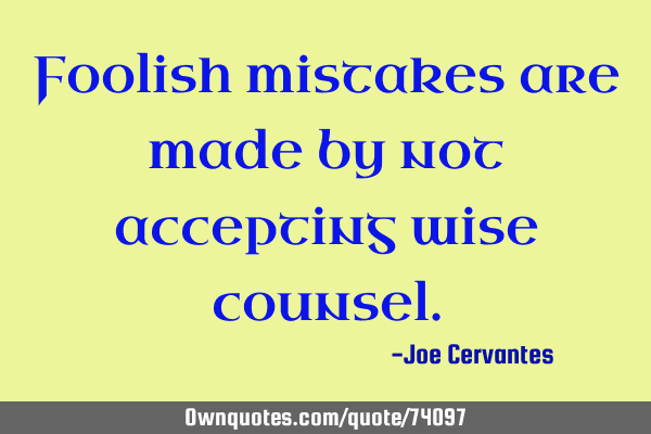 Foolish mistakes are made by not accepting wise