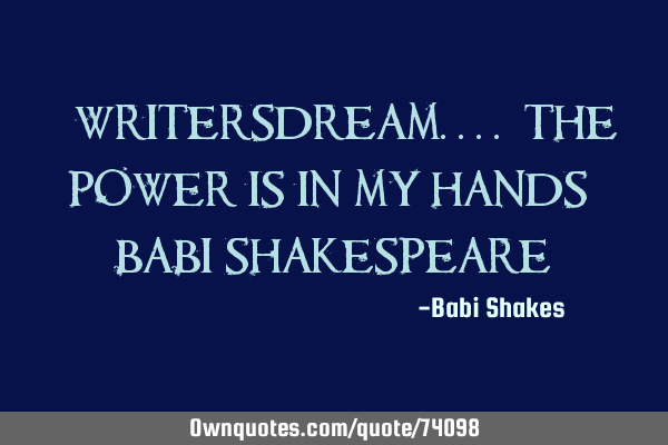 #WritersDream.... the power is in my HANDS - Babi S