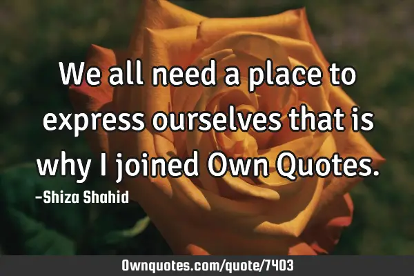 We all need a place to express ourselves that is why I joined Own Q