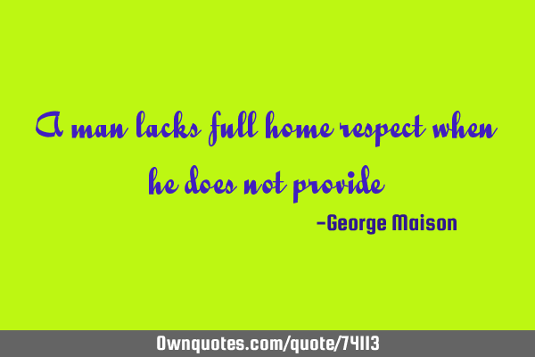 A man lacks full home respect when he does not
