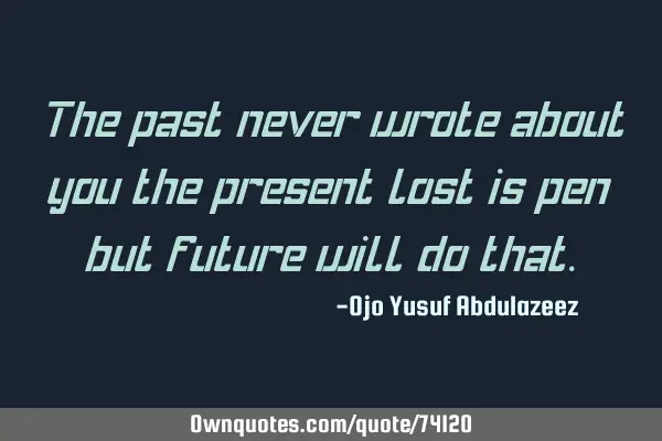 The past never wrote about you the present lost is pen but future will do