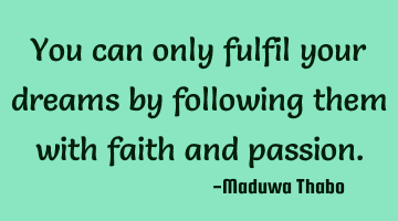 You can only fulfil your dreams by following them with faith and passion.