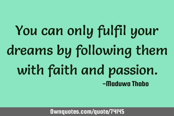 You can only fulfil your dreams by following them with faith and