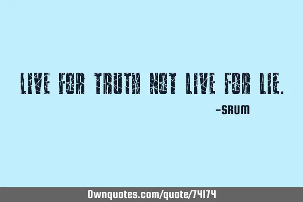 Live for truth not live for