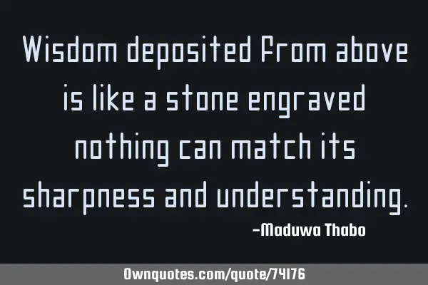 Wisdom deposited from above is like a stone engraved, nothing can match its sharpness and
