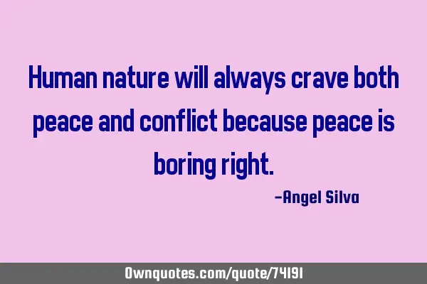 Human nature will always crave both peace and conflict because peace is boring