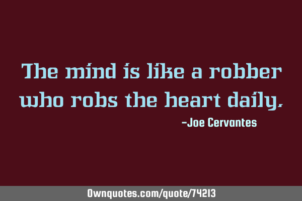 The mind is like a robber who robs the heart
