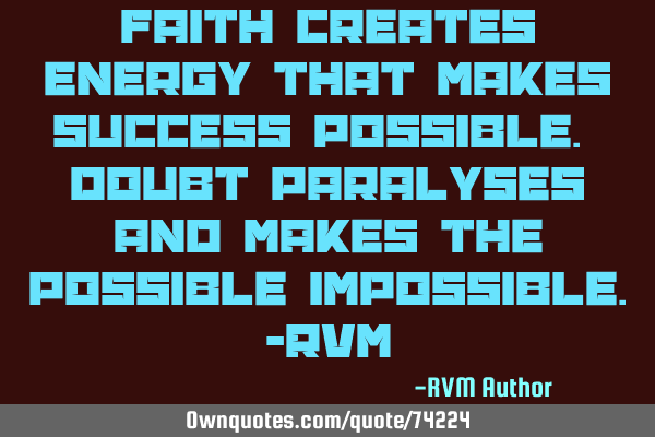 FAITH creates Energy that makes Success possible. DOUBT paralyses and makes the possible