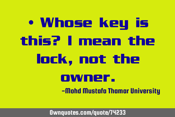 • Whose key is this? I mean the lock, not the