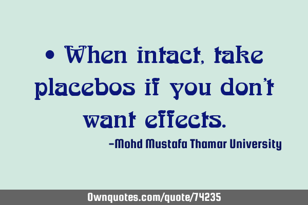 • When intact, take placebos if you don