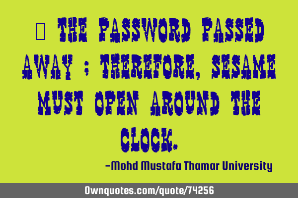 • The password passed away ; therefore, Sesame must open around the