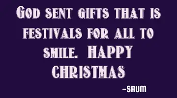 God sent gifts that is festivals for all to smile. HAPPY CHRISTMAS