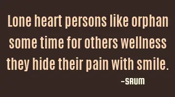 Lone heart persons like orphan some time for others wellness they hide their pain with smile.