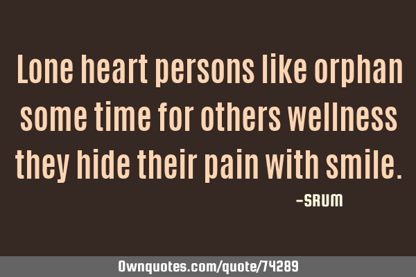 Lone heart persons like orphan some time for others wellness they hide their pain with