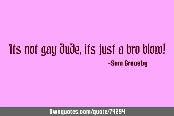Its not gay dude, its just a bro blow!