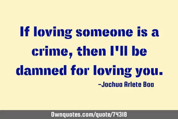 If loving someone is a crime, then I