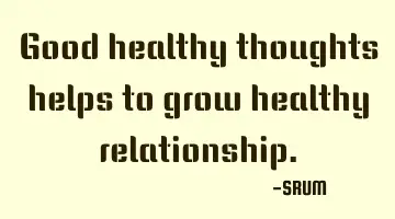 Good healthy thoughts helps to grow healthy relationship.
