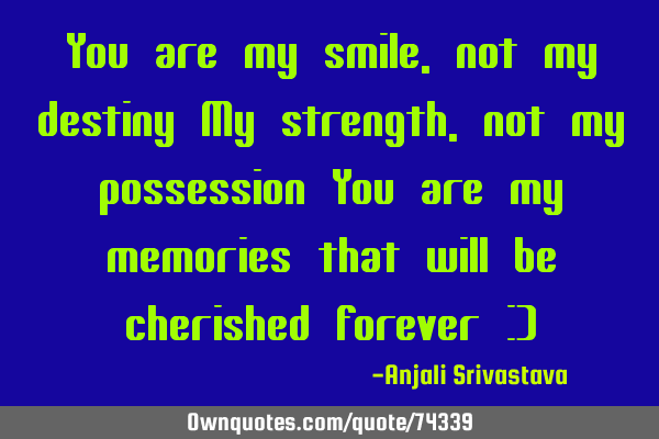 You are my smile ,not my destiny My strength, not my possession You are my memories that will be