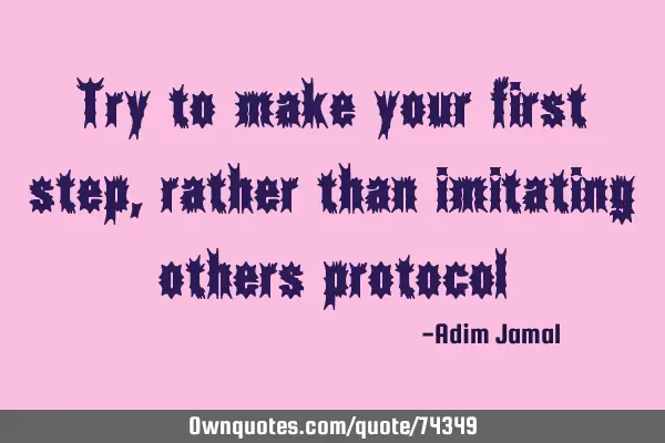 Try to make your first step,rather than imitating others