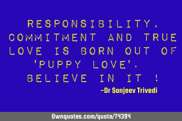 Responsibility, commitment and true love is born out of 