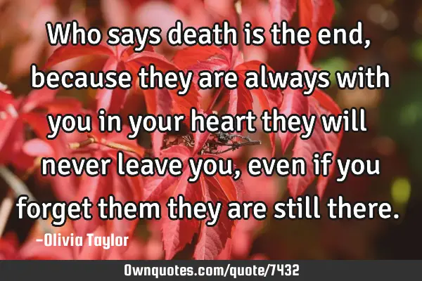 Who says death is the end, because they are always with you in your heart they will never leave you,