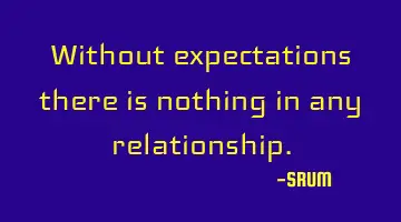 Without expectations there is nothing in any relationship.