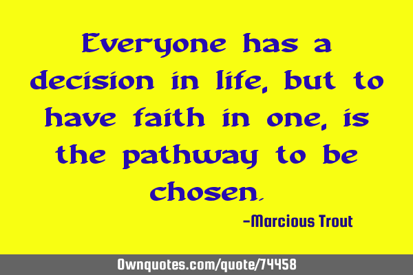 Everyone has a decision in life, but to have faith in one, is the pathway to be