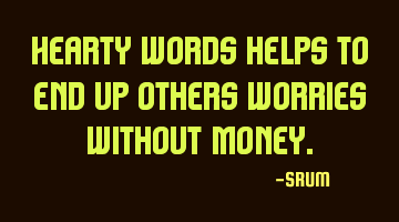 Hearty words help us end other worries without money.