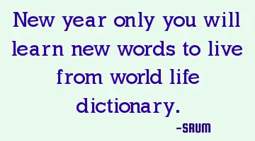 New year only you will learn new words to live from world life dictionary.
