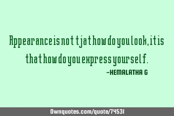 Appearance is not tjat how do you look, it is that how do you express
