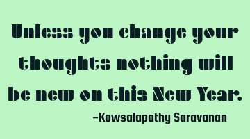 Unless you change your thoughts nothing will be new on this New Year.