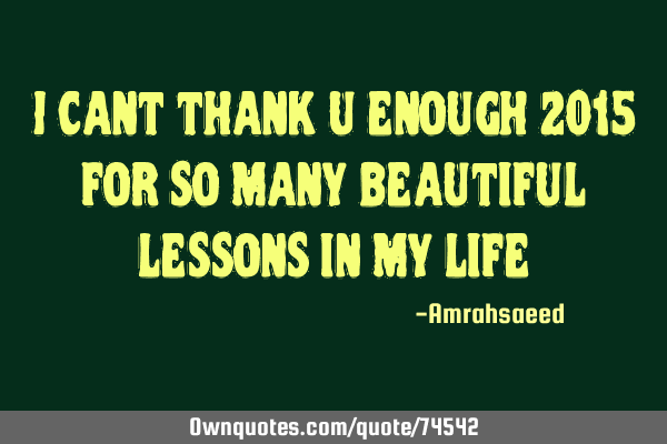 I cant thank u enough 2015 for so many beautiful lessons in my