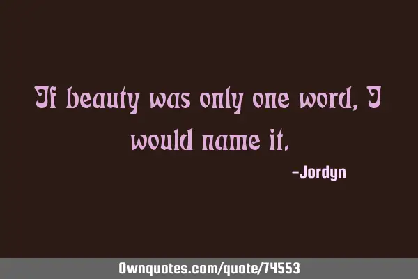 If beauty was only one word, i would name