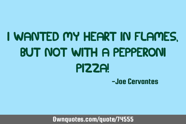 I wanted my heart in flames, but not with a pepperoni pizza!