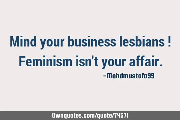 Mind your business lesbians ! Feminism isn
