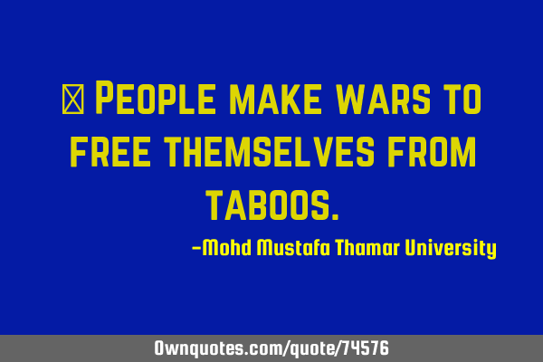 • People make wars to free themselves from