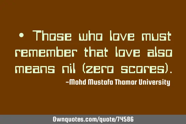 • Those who love must remember that love also means nil (zero scores)
